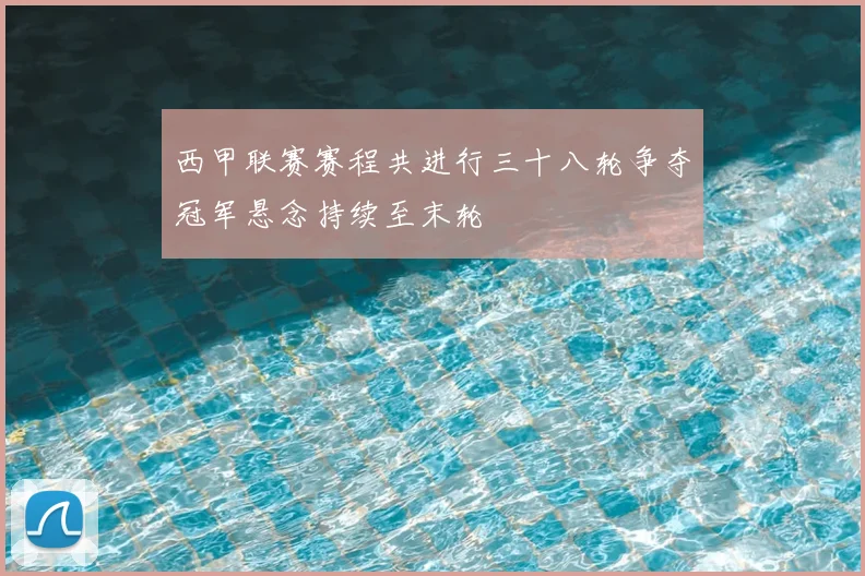 西甲联赛赛程共进行三十八轮争夺冠军悬念持续至末轮