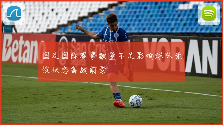 国足国际赛事数量不足影响球队竞技状态备战前景