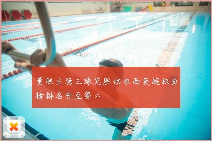 曼联主场三球完胜切尔西英超积分榜排名升至第六