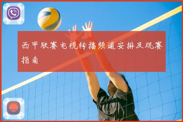 西甲联赛电视转播频道安排及观赛指南