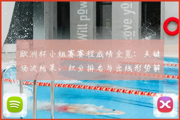 欧洲杯小组赛赛程成绩全览:关键场次结果、积分排名与出线形势解析