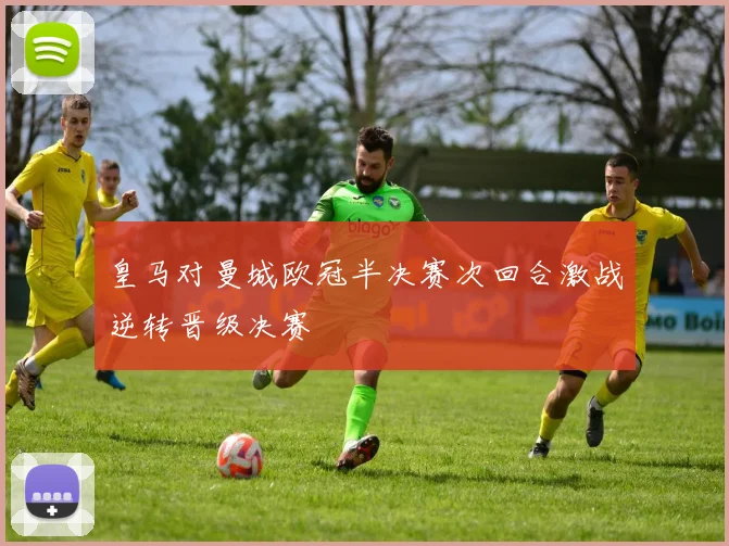 皇马对曼城欧冠半决赛次回合激战逆转晋级决赛