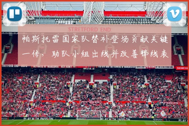 帕斯托雷国家队替补登场贡献关键一传,助队小组出线并改善锋线表现