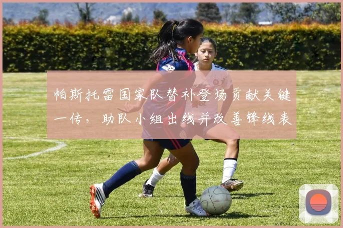 帕斯托雷国家队替补登场贡献关键一传，助队小组出线并改善锋线表现