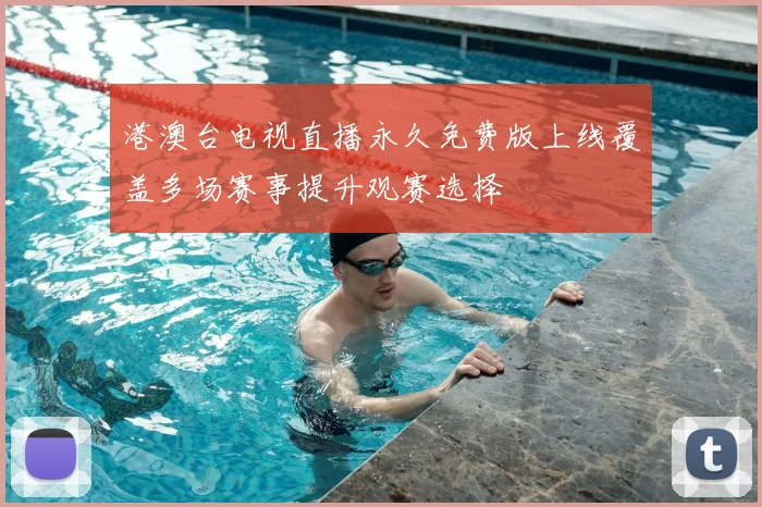 港澳台电视直播永久免费版上线覆盖多场赛事提升观赛选择