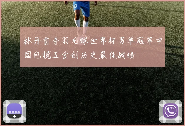 林丹首夺羽毛球世界杯男单冠军中国包揽五金创历史最佳战绩