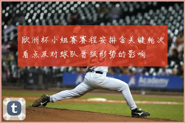 欧洲杯小组赛赛程安排含关键轮次看点及对球队晋级形势的影响