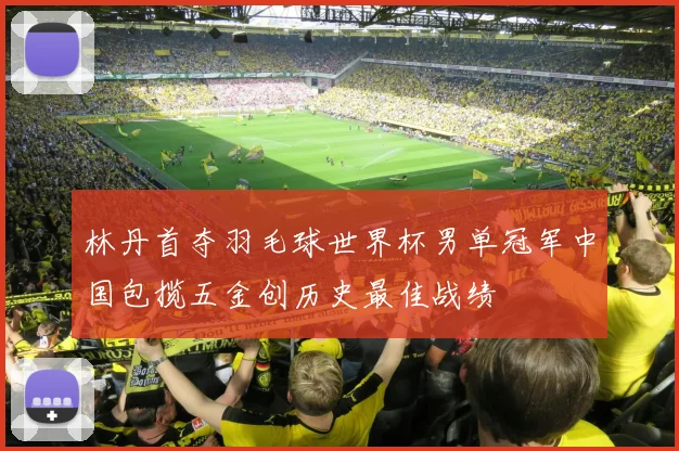 林丹首夺羽毛球世界杯男单冠军中国包揽五金创历史最佳战绩