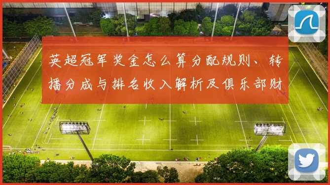 英超冠军奖金怎么算分配规则、转播分成与排名收入解析及俱乐部财政影响