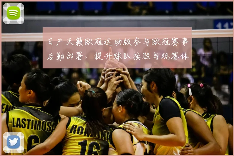 日产天籁欧冠运动版参与欧冠赛事后勤部署,提升球队接驳与观赛体验