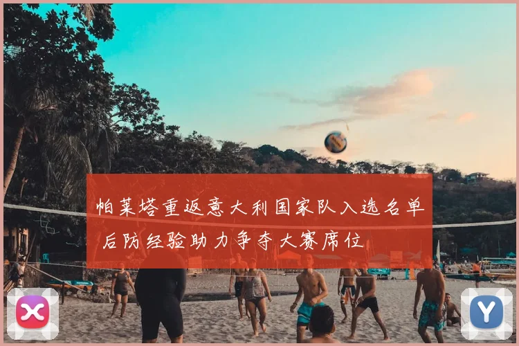 帕莱塔重返意大利国家队入选名单 后防经验助力争夺大赛席位