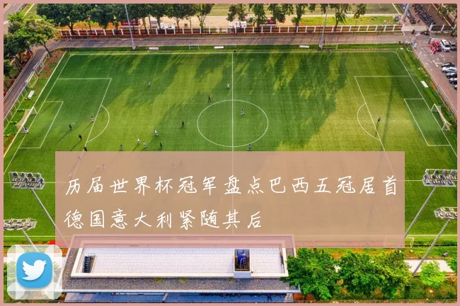历届世界杯冠军盘点巴西五冠居首德国意大利紧随其后