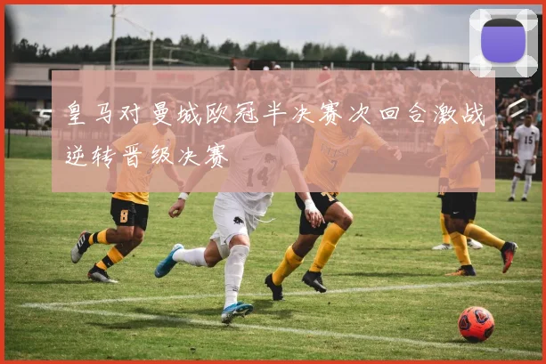 皇马对曼城欧冠半决赛次回合激战逆转晋级决赛