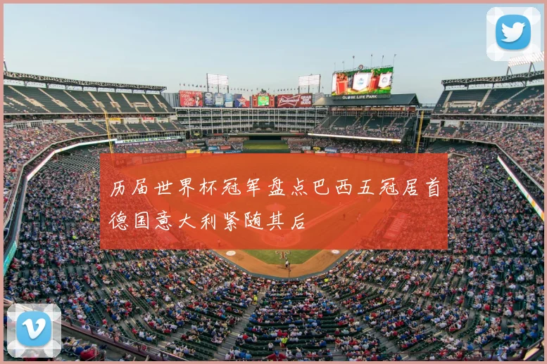 历届世界杯冠军盘点巴西五冠居首德国意大利紧随其后