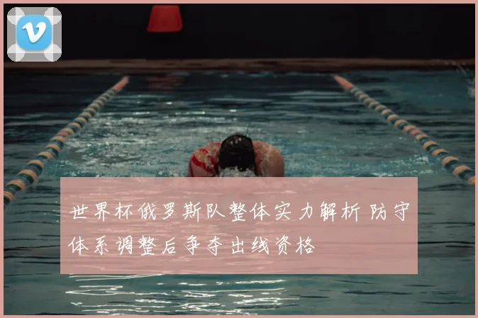 世界杯俄罗斯队整体实力解析 防守体系调整后争夺出线资格