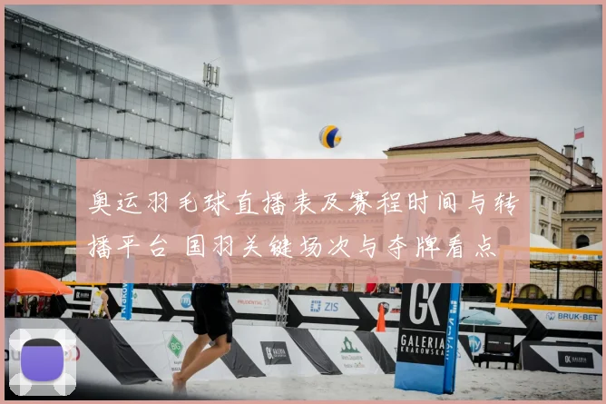 奥运羽毛球直播表及赛程时间与转播平台 国羽关键场次与夺牌看点