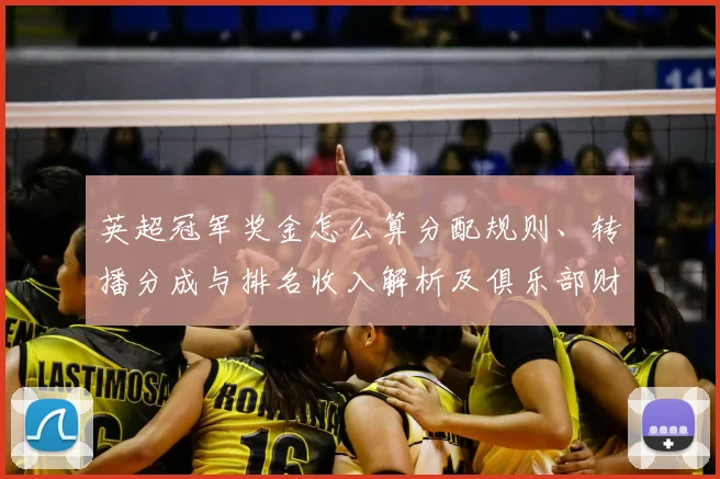 英超冠军奖金怎么算分配规则、转播分成与排名收入解析及俱乐部财政影响