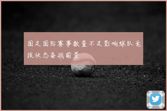 国足国际赛事数量不足影响球队竞技状态备战前景