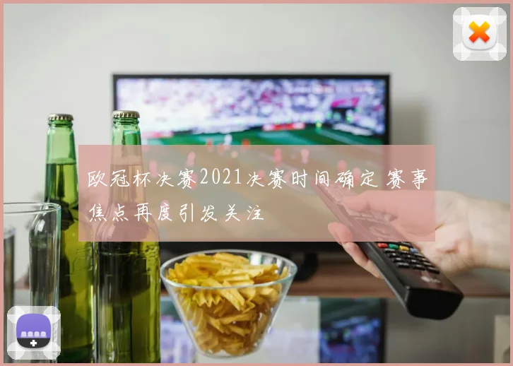 欧冠杯决赛2021决赛时间确定 赛事焦点再度引发关注