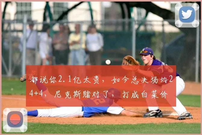 都说你2.1亿太贵，如今总决场均24+4，尼克斯赌对了，打成白菜价