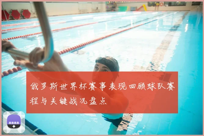 俄罗斯世界杯赛事表现回顾球队赛程与关键战况盘点