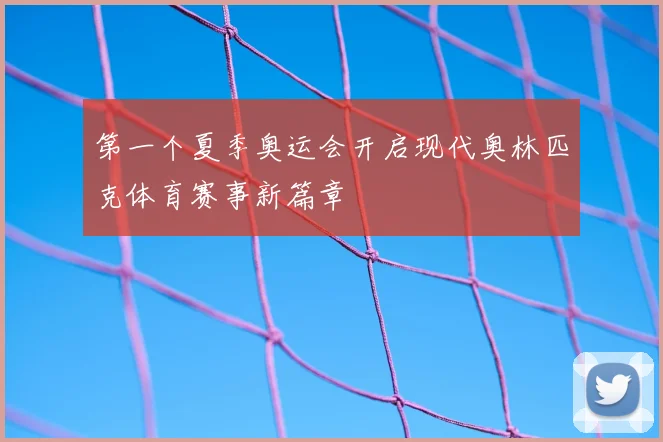 第一个夏季奥运会开启现代奥林匹克体育赛事新篇章